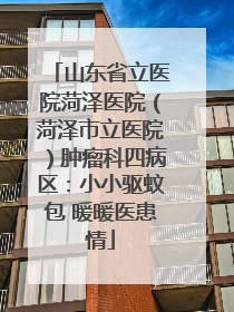 山东省立医院菏泽医院（菏泽市立医院）肿瘤科四病区：小小驱蚊包 暖暖医患情