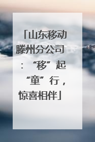 山东移动滕州分公司：“移”起“童”行，惊喜相伴