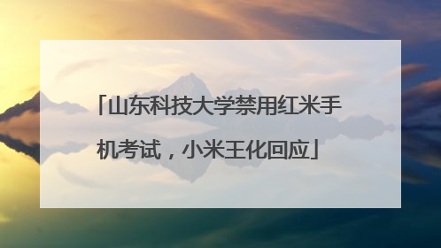 山东科技大学禁用红米手机考试，小米王化回应