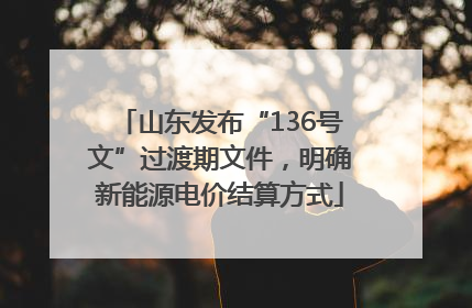 山东发布“136号文”过渡期文件，明确新能源电价结算方式