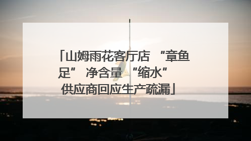 山姆雨花客厅店 “章鱼足” 净含量 “缩水” 供应商回应生产疏漏