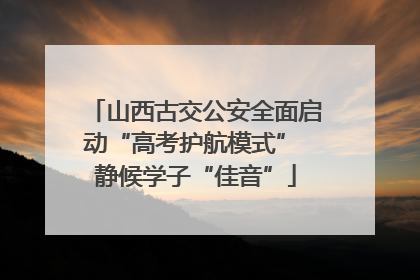 山西古交公安全面启动“高考护航模式” 静候学子“佳音”