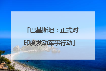 巴基斯坦：正式对印度发动军事行动