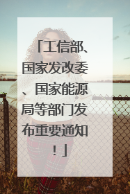 工信部、国家发改委、国家能源局等部门发布重要通知！
