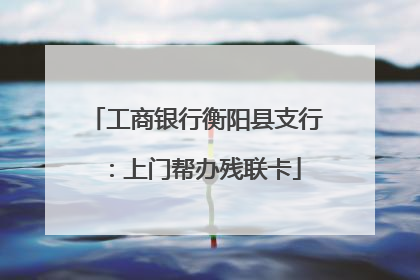 工商银行衡阳县支行：上门帮办残联卡