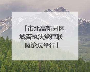 市北高新园区城管执法党建联盟论坛举行