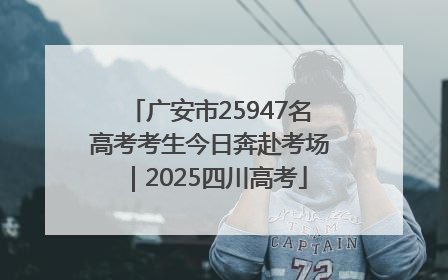 广安市25947名高考考生今日奔赴考场｜2025四川高考