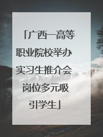 广西一高等职业院校举办实习生推介会 岗位多元吸引学生