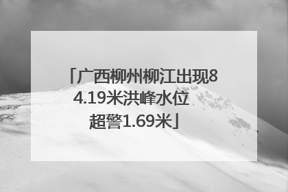 广西柳州柳江出现84.19米洪峰水位 超警1.69米