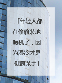 年轻人都在偷偷装地暖机了，因为湿冷才是健康杀手