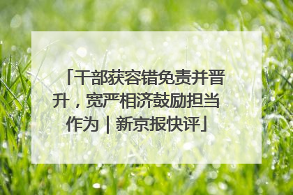 干部获容错免责并晋升，宽严相济鼓励担当作为｜新京报快评