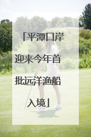 平潭口岸迎来今年首批远洋渔船入境