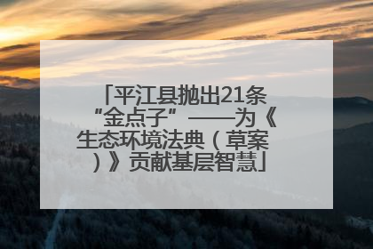 平江县抛出21条“金点子”——为《生态环境法典（草案）》贡献基层智慧