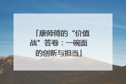 康师傅的“价值战”答卷：一碗面的创新与担当