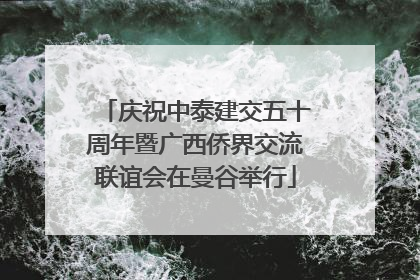 庆祝中泰建交五十周年暨广西侨界交流联谊会在曼谷举行