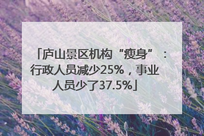 庐山景区机构“瘦身”：行政人员减少25%，事业人员少了37.5%
