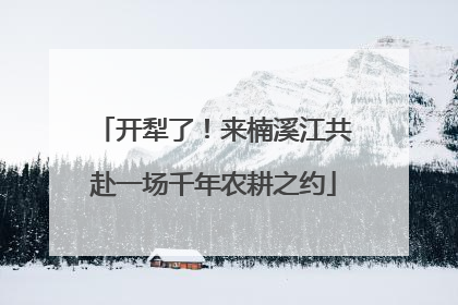开犁了！来楠溪江共赴一场千年农耕之约