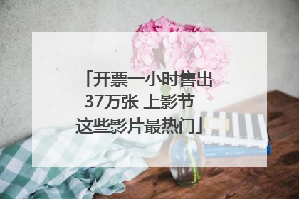 开票一小时售出37万张 上影节这些影片最热门