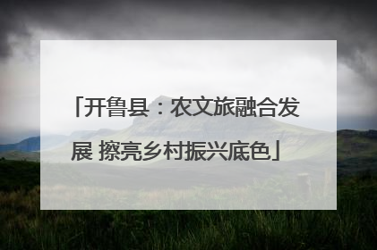 开鲁县：农文旅融合发展 擦亮乡村振兴底色