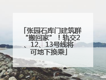 张园石库门建筑群“搬回家”！轨交2、12、13号线将可地下换乘