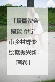 援疆资金赋能 伊宁市乡村蝶变绘就振兴新画卷