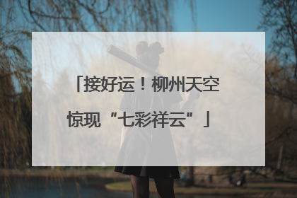 接好运！柳州天空惊现“七彩祥云”