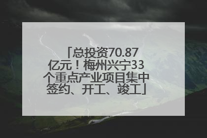 总投资70.87亿元！梅州兴宁33个重点产业项目集中签约、开工、竣工