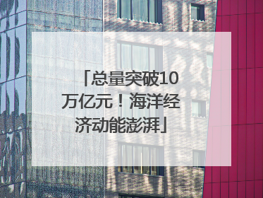 总量突破10万亿元！海洋经济动能澎湃