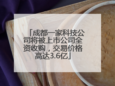 成都一家科技公司将被上市公司全资收购，交易价格高达3.6亿