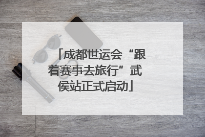 成都世运会“跟着赛事去旅行”武侯站正式启动