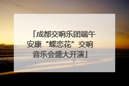 成都交响乐团端午安康“蝶恋花”交响音乐会盛大开演