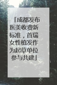 成都发布医美收费新标准，首瑞女性植发作为起草单位参与共建