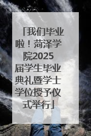 我们毕业啦！菏泽学院2025届学生毕业典礼暨学士学位授予仪式举行