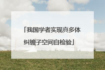 我国学者实现真多体纠缠子空间自检验