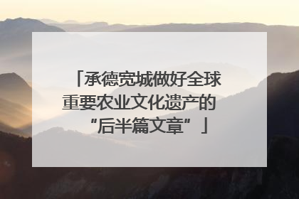 承德宽城做好全球重要农业文化遗产的“后半篇文章”