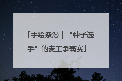 手绘条漫｜“种子选手”的麦王争霸赛