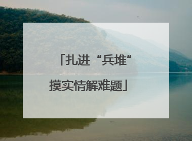 扎进“兵堆”摸实情解难题