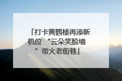 打卡黄鹤楼再添新机位 “云朵笑脸墙”带火老街巷