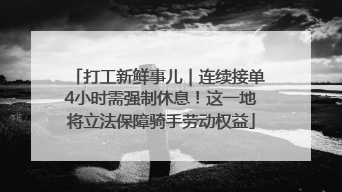 打工新鲜事儿｜连续接单4小时需强制休息！这一地将立法保障骑手劳动权益