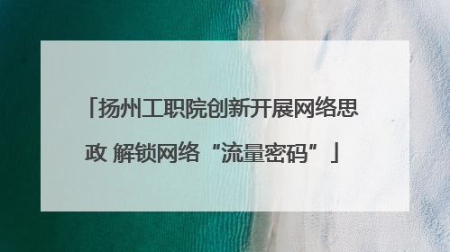 扬州工职院创新开展网络思政 解锁网络“流量密码”