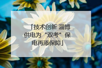 技术创新 淄博供电为“双考”保电再添保障