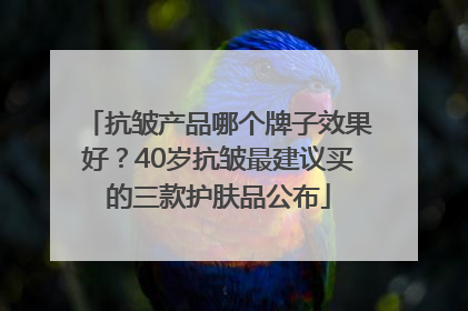 抗皱产品哪个牌子效果好？40岁抗皱最建议买的三款护肤品公布