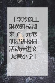 李玲蔚王琳黄雅琼都来了，元老明星进校园活动走进文龙巷小学