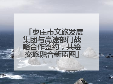 枣庄市文旅发展集团与高速部门战略合作签约，共绘交旅融合新蓝图