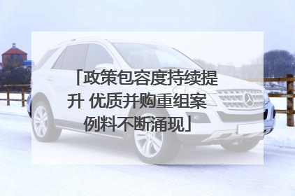 政策包容度持续提升 优质并购重组案例料不断涌现