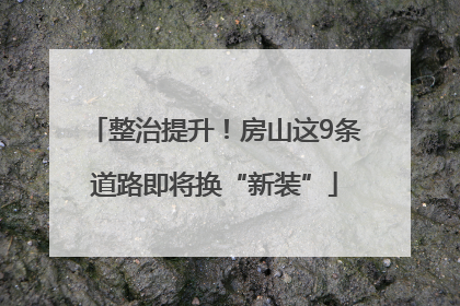 整治提升！房山这9条道路即将换“新装”
