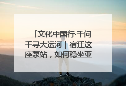 文化中国行·千问千寻大运河｜宿迁这座泵站，如何稳坐亚洲第一宝座？