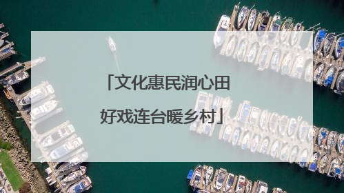 文化惠民润心田 好戏连台暖乡村