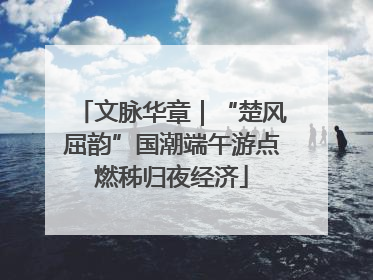 文脉华章｜“楚风屈韵”国潮端午游点燃秭归夜经济