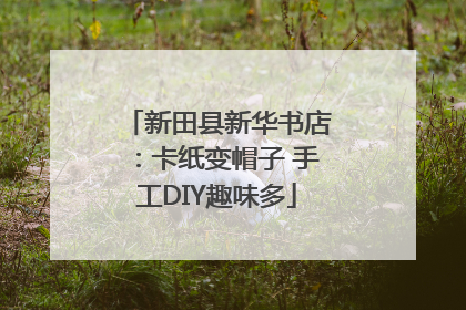 新田县新华书店：卡纸变帽子 手工DIY趣味多